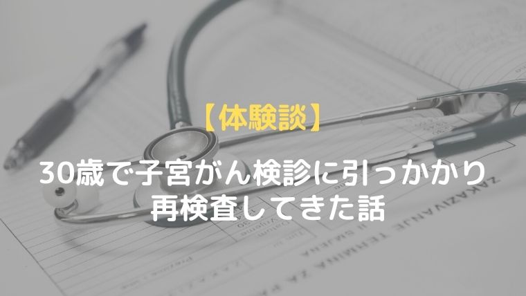 【体験談】30歳で子宮がん検診に引っかかり再検査してきた話